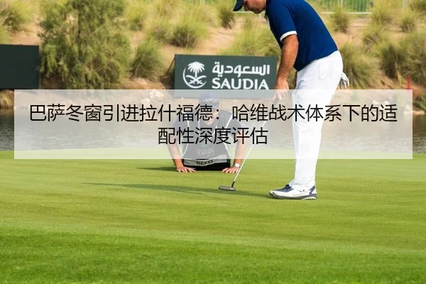 巴萨冬窗引进拉什福德：哈维战术体系下的适配性深度评估
