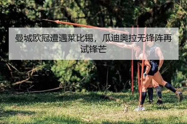 曼城欧冠遭遇莱比锡，瓜迪奥拉无锋阵再试锋芒
